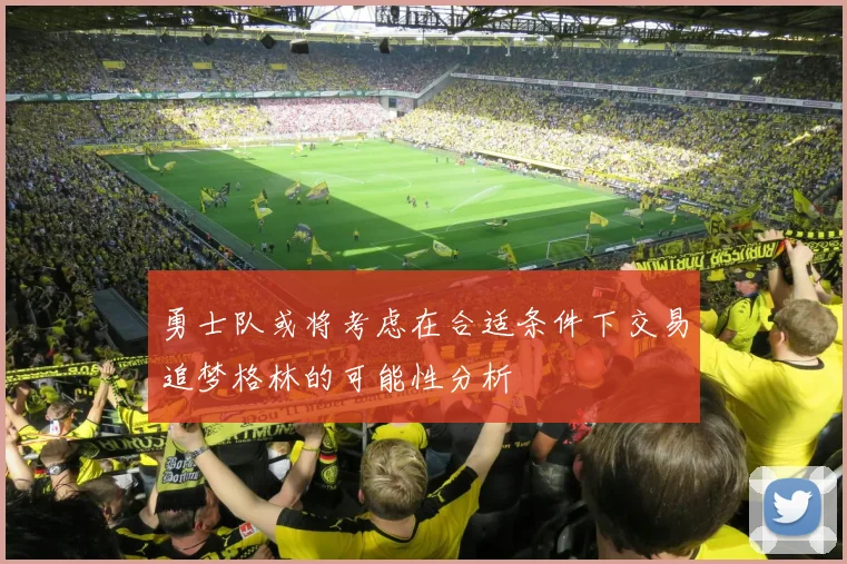 勇士队或将考虑在合适条件下交易追梦格林的可能性分析