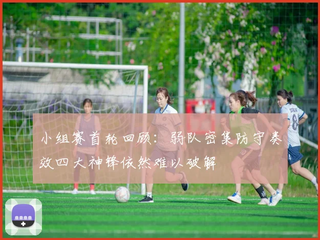 小组赛首轮回顾：弱队密集防守奏效四大神锋依然难以破解