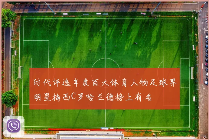 时代评选年度百大体育人物足球界明星梅西C罗哈兰德榜上有名