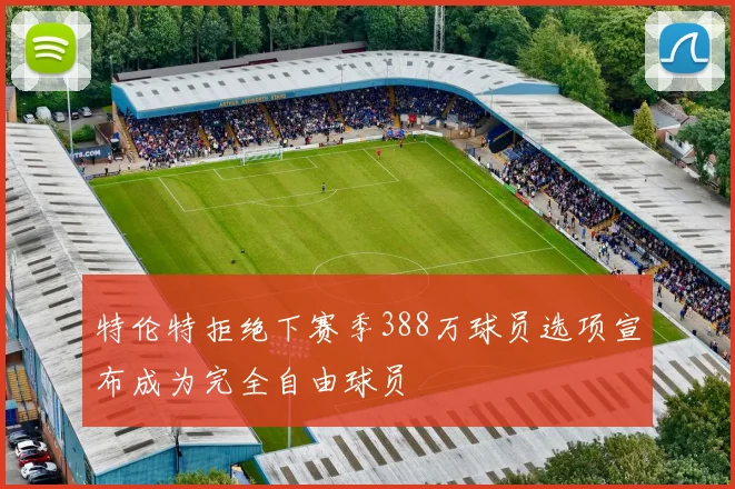 特伦特拒绝下赛季388万球员选项宣布成为完全自由球员