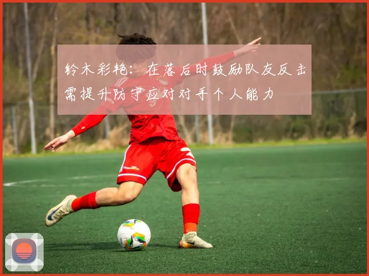 铃木彩艳：在落后时鼓励队友反击需提升防守应对对手个人能力